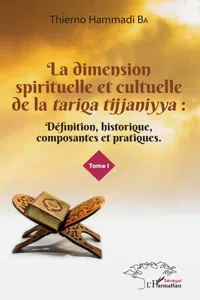 La dimension spirituelle et culturelle de la tariqa tijjaniyya : Définition, historique, composantes et pratiques Tome 1_cover