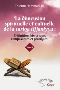 La dimension spirituelle et culturelle de la tariqa tijjaniyya : Définition, historique, composantes et pratiques Tome 3_cover