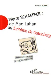 PIERRE SCHAEFFER : DE MAC LUHAN AU FANTÔME DE GUTENBERG_cover