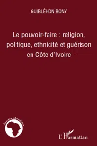 Le pouvoir-faire : religion, politique, ethnicité et guérison en Côte d'Ivoire_cover