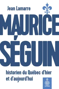 Maurice Séguin, historien du Québec dhier et daujourdhui_cover