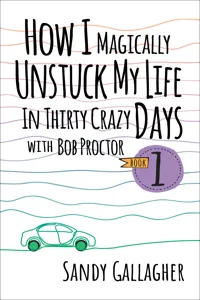 How I Magically Unstuck My Life in Thirty Crazy Days with Bob Proctor Book 1_cover