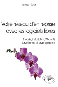 Votre réseau d'entreprise avec les logiciels libres - Théorie, installation, Web 4.0, surveillance et cryptographie_cover