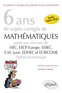 6 ans de sujets corrigés de Mathématiques posés aux concours de H.E.C., ESSEC, E.S.C.P. Europe, E.M. Lyon, EDHEC et ECRICOME - option économique - sujets 2018 inclus_cover