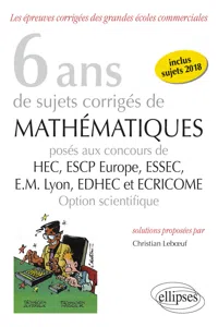 6 ans de sujets corrigés de Mathématiques posés aux concours de H.E.C., ESSEC, E.S.C.P. Europe, E.M. Lyon, EDHEC et ECRICOME - option scientifique - sujets 2018 inclus - 2e édition_cover