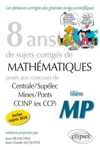 8 ans de problèmes corrigés de Mathématiques posés aux concours Centrale/Supélec, Mines/Ponts et CCIN - filière MP - sujets 2018 inclus_cover