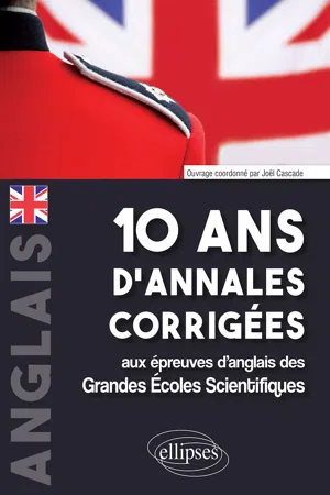 10 ans d'annales corrigées aux épreuves d'anglais des Grandes Écoles Scientifiques (X-ENS, Mines-Ponts, Centrale-Supélec, CCP, E3A, PT, Agro-Véto, ENAC, ICNA, ATS, Louis Lumière)