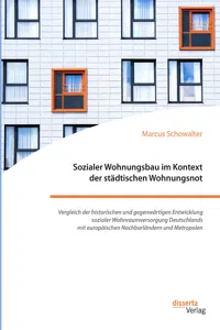 Sozialer Wohnungsbau im Kontext der städtischen Wohnungsnot. Vergleich der historischen und gegenwärtigen Entwicklung sozialer Wohnraumversorgung Deutschlands mit europäischen Nachbarländern und Metropolen_cover