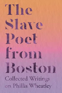The Slave Poet from Boston - Collected Writings on Phillis Wheatley_cover