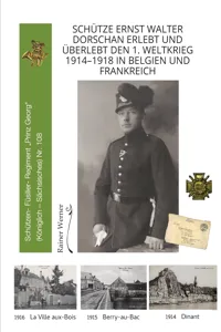 Schütze Ernst Walter Dorschan erlebt und überlebt den 1. Weltkrieg 1914–1918 in Belgien und Frankreich, eine vollständig erhaltene Sammlung von Briefen, Feldpost und Berichte über den Ersten Weltkrieg_cover