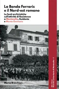 La Banda Ferraris e il Nord-est romano. Le fonti archivistiche sull'attività di Resistenza a Montecelio, Guidonia e Monte Gennaro_cover