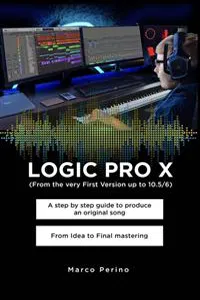 LOGIC PRO X - A Step by Step Guide to Produce an Original Song From Idea to Final Mastering_cover