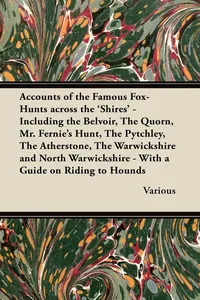 Accounts of the Famous Fox-Hunts Across the 'Shires' - Including the Belvoir, the Quorn, Mr. Fernie's Hunt, the Pytchley, the Atherstone, the Warwicks_cover