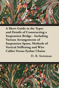 A Short Guide to the Types and Details of Constructing a Suspension Bridge - Including Various Arrangements of Suspension Spans, Methods of Vertical Stiffening and Wire Cables Versus Eyebar Chains_cover