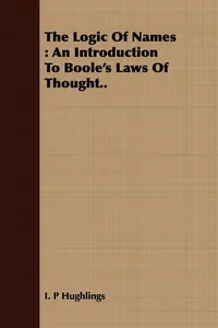 The Logic Of Names : An Introduction To Boole's Laws Of Thought.._cover