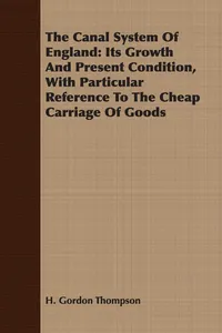 The Canal System Of England: Its Growth And Present Condition, With Particular Reference To The Cheap Carriage Of Goods_cover