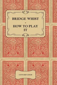 Bridge Whist - How to Play it - with Full Direction, Numerous Examples, Analyses, Illustrative Deals, and a Complete Code of Laws, with Notes Indicating the Differing Practices at the Most Prominent Clubs_cover