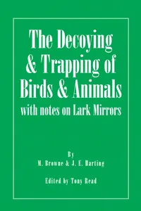The Decoying and Trapping of Birds and Animals - With Notes on Lark Mirrors