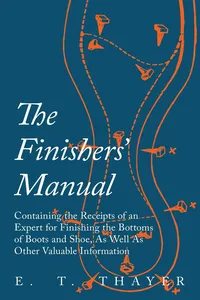 The Finishers' Manual - Containing the Receipts of an Expert for Finishing the Bottoms of Boots and Shoe, As Well As Other Valuable Information_cover