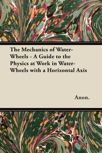 The Mechanics of Water-Wheels - A Guide to the Physics at Work in Water-Wheels with a Horizontal Axis_cover