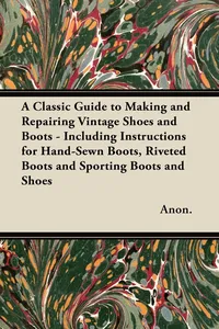 A Classic Guide to Making and Repairing Vintage Shoes and Boots - Including Instructions for Hand-Sewn Boots, Riveted Boots and Sporting Boots and Shoes_cover