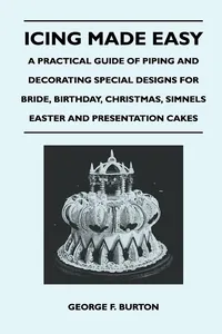 Icing Made Easy - A Practical Guide of Piping and Decorating Special Designs for Bride, Birthday, Christmas, Simnels Easter and Presentation Cakes_cover