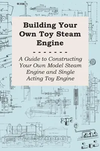 Building Your own Toy Steam Engine - A Guide to Constructing Your own Model Steam Engine and Single Acting Toy Engine_cover