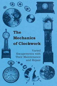 The Mechanics of Clockwork - Lever Escapements, Cylinder Escapements, Verge Escapements, Shockproof Escapements, and Their Maintenance and Repair_cover