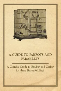 A Guide to Parrots and Parakeets - A Concise Guide to Buying and Caring for These Beautiful Birds_cover