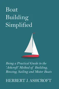 Boat Building Simplified - Being a Practical Guide to the 'Ashcroft' Method of Building, Rowing, Sailing and Motor Boats_cover