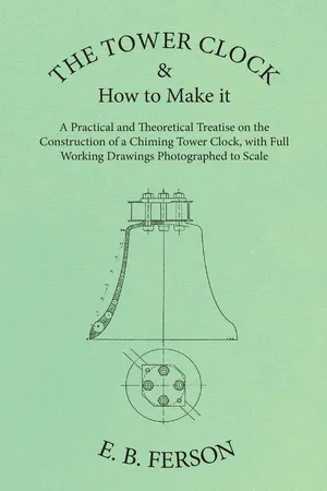 The Tower Clock and How to Make it - A Practical and Theoretical Treatise on the Construction of a Chiming Tower Clock, with Full Working Drawings Photographed to Scale
