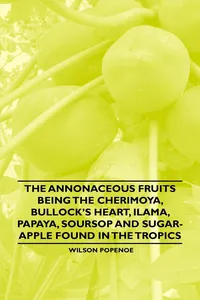 The Annonaceous Fruits Being the Cherimoya, Bullock's Heart, Ilama, Papaya, Soursop and Sugar-Apple Found in the Tropics_cover
