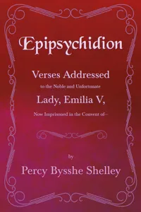 Epipsychidion: Verses Addressed to the Noble and Unfortunate Lady, Emilia V, Now Imprisoned in the Convent of—_cover