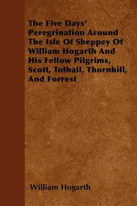 The Five Days' Peregrination Around The Isle Of Sheppey Of William Hogarth And His Fellow Pilgrims, Scott, Tothall, Thornhill, And Forrest_cover