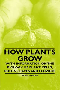How Plants Grow - With Information on the Biology of Plant Cells, Roots, Leaves and Flowers_cover