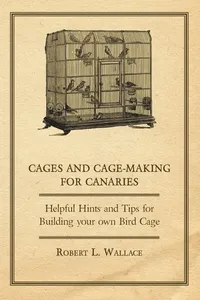 Cages and Cage-Making for Canaries - Helpful Hints and Tips for Building your own Bird Cage_cover