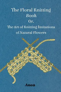 The Floral Knitting Book - Or, The Art of Knitting Imitations of Natural Flowers_cover