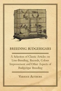 Breeding Budgerigars - A Selection of Classic Articles on Line-Breeding, Records, Colour Improvement and Other Aspects of Budgerigar Breeding_cover