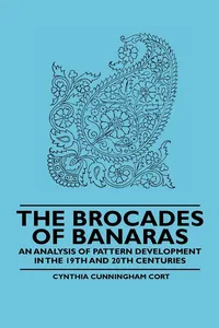 The Brocades of Banaras - An Analysis of Pattern Development in the 19th and 20th Centuries_cover