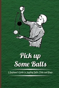 Pick Up Some Balls - A Beginner's Guide to Juggling Balls, Clubs and Rings_cover