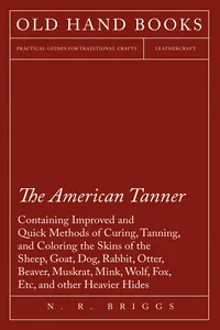 The American Tanner - Containing Improved and Quick Methods of Curing, Tanning, and Coloring the Skins of the Sheep, Goat, Dog, Rabbit, Otter, Beaver, Muskrat, Mink, Wolf, Fox, Etc, and other Heavier Hides_cover