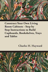 Construct Your Own Living Room Cabinets - Step by Step Instructions to Build Cupboards, Bookshelves, Trays and Tables_cover