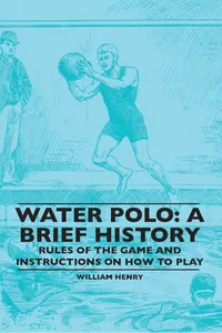 Water Polo: A Brief History, Rules of the Game and Instructions on How to Play_cover