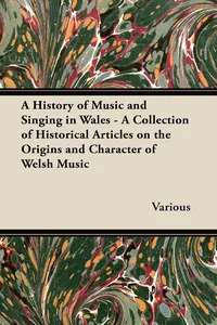 A History of Music and Singing in Wales - A Collection of Historical Articles on the Origins and Character of Welsh Music_cover