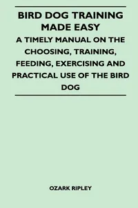 Bird Dog Training Made Easy - A Timely Manual On The Choosing, Training, Feeding, Exercising And Practical Use Of The Bird Dog_cover