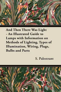And Then There Was Light - An Illustrated Guide to Lamps with Information on Methods of Lighting, Types of Illumination, Wiring, Plugs, Bulbs and Parts_cover