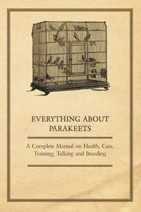 Everything about Parakeets - A Complete Manual on Health, Care, Training, Talking and Breeding_cover