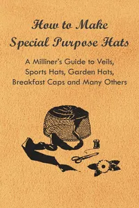 How to Make Special Purpose Hats - A Milliner's Guide to Veils, Sports Hats, Garden Hats, Breakfast Caps and Many Others_cover