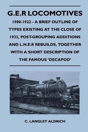 G.E.R Locomotives, 1900-1922 - A Brief Outline of Types Existing at the Close of 1922, Post-Grouping Additions and L.N.E.R Rebuilds, Together With a Short Description of the Famous 'Decapod'