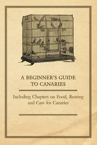 A Beginner's Guide to Canaries - Including Chapters on Food, Rearing and Care for Canaries_cover